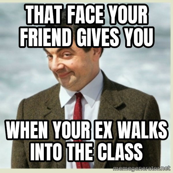MR bean meme: that face your friend gives you / when your ex walks into the class