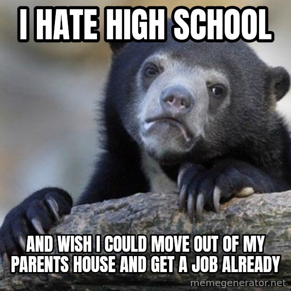 Confession Bear meme: i hate high school / and wish i could move out of my parents house and get a job already