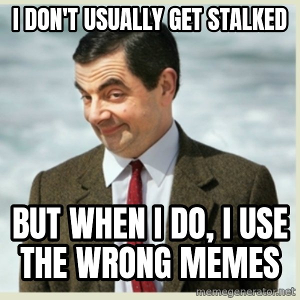 MR bean meme: I don't Usually get STalked / But when I do, I use the wrong memes