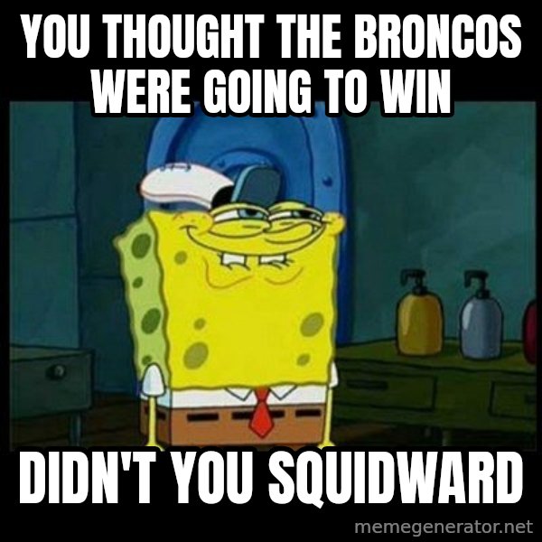 Don't you, Squidward? meme: you thought the broncos were going to win / didn't you squidward