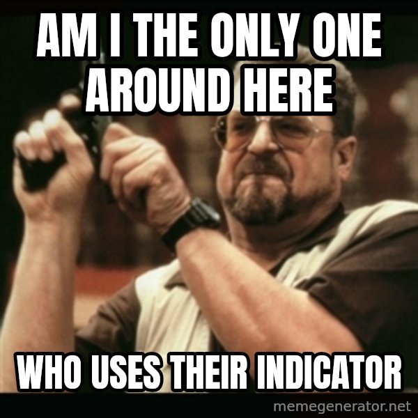 am i the only one around here meme: am i the only one around here / who uses their indicator