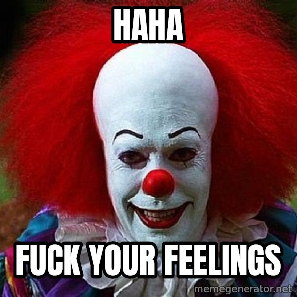 Pennywise the Clown meme: haha / Fuck your feelings
