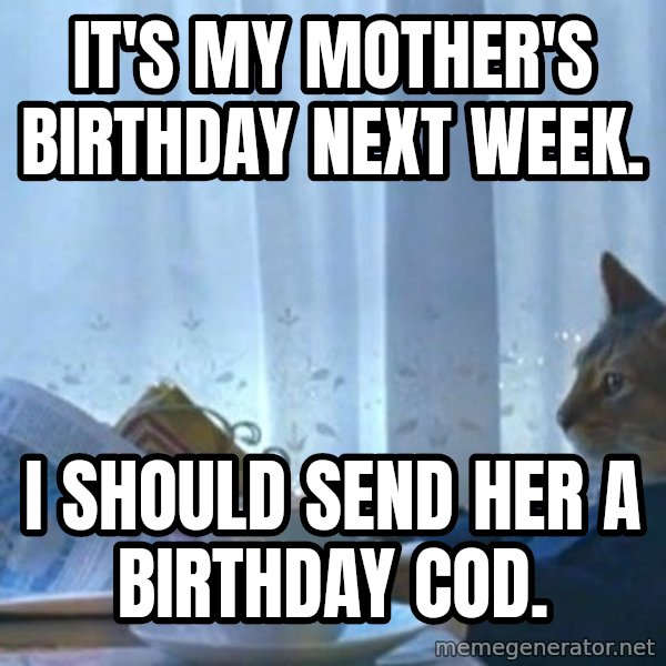 newspaper cat realization meme: It's my mother's birthday next week. / I should send her a birthday cod.
