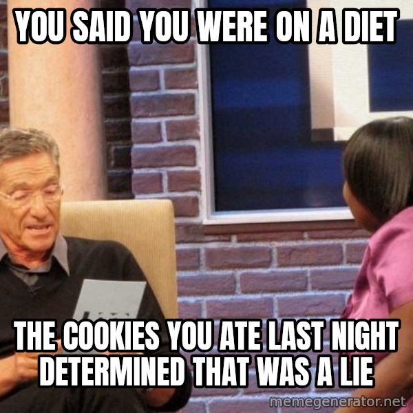 Maury Lie Detector meme: you said you were on a diet / the cookies you ate last night determined that was a lie