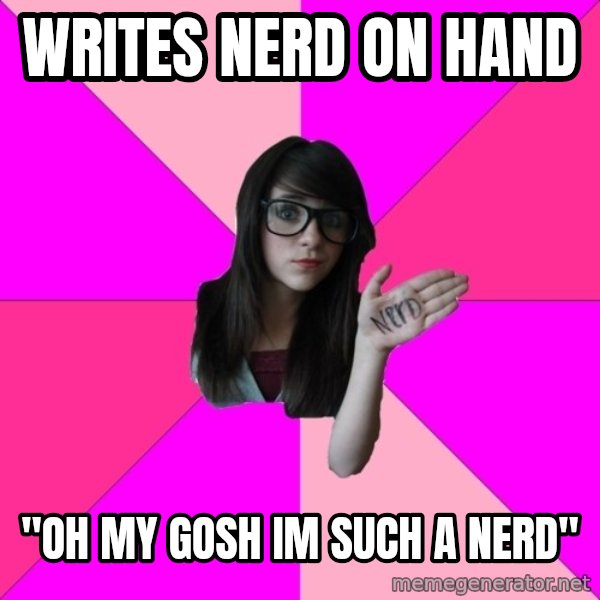 Idiot Nerd Girl meme: writes nerd on hand / "oh my gosh im such a nerd"