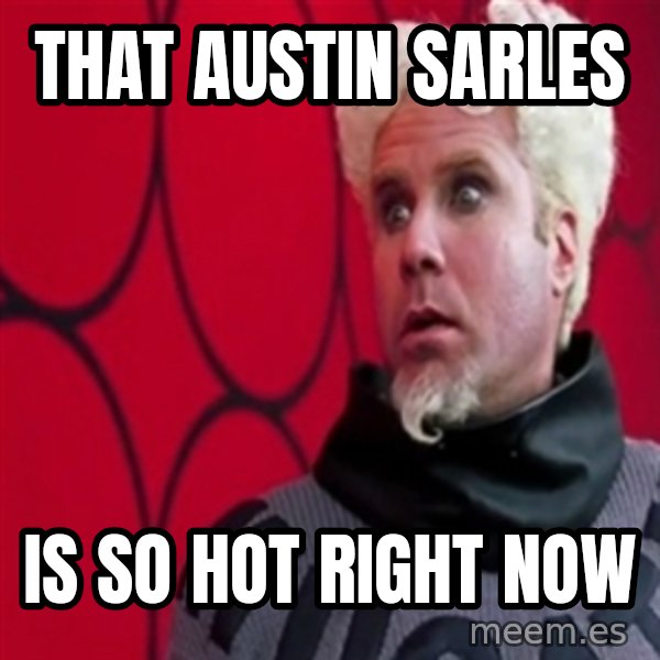 Mugatu  meme: That austin sarles / is so hot right now