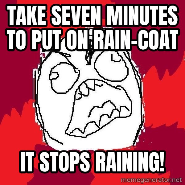 Rage FU meme: take seven minutes to put on rain-coat / it stops raining!