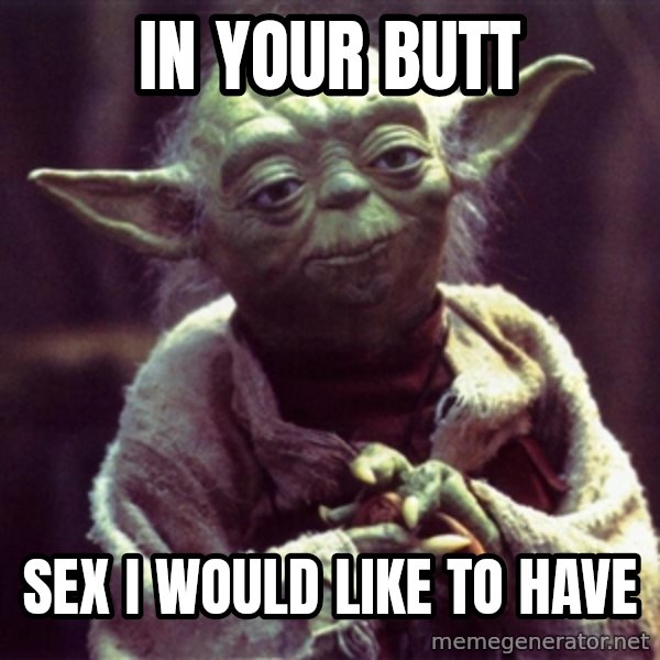 Yoda meme: In your butt / sex i would like to have