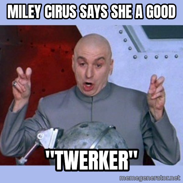Dr Evil meme meme: Miley cirus says she a good / "twerker"