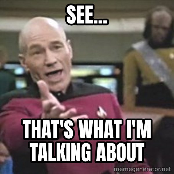 Captain Picard meme: See... / that's what i'm talking about