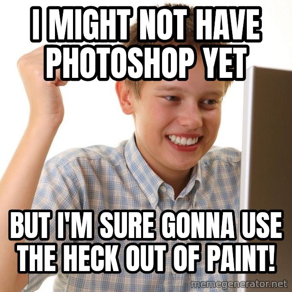 First Day on the internet kid meme: i might not have photoshop yet / but i'm sure gonna use the heck out of paint!