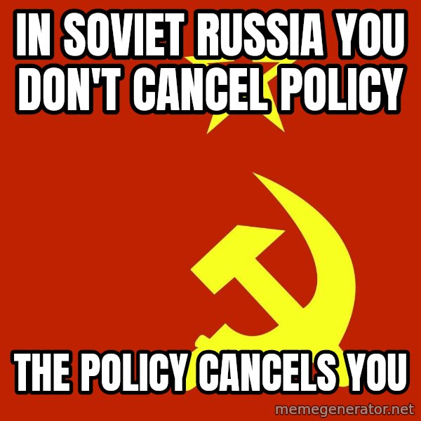 In Soviet Russia meme: IN SOVIET RUSSIA YOU DON'T CANCEL POLICY / THE POLICY CANCELS YOU