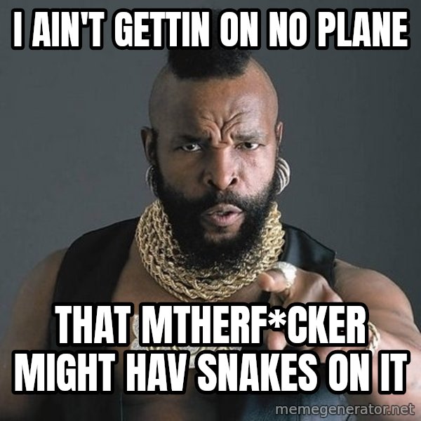 Mr T meme: i ain't gettin on no plane / that mtherf*cker might hav snakes on it