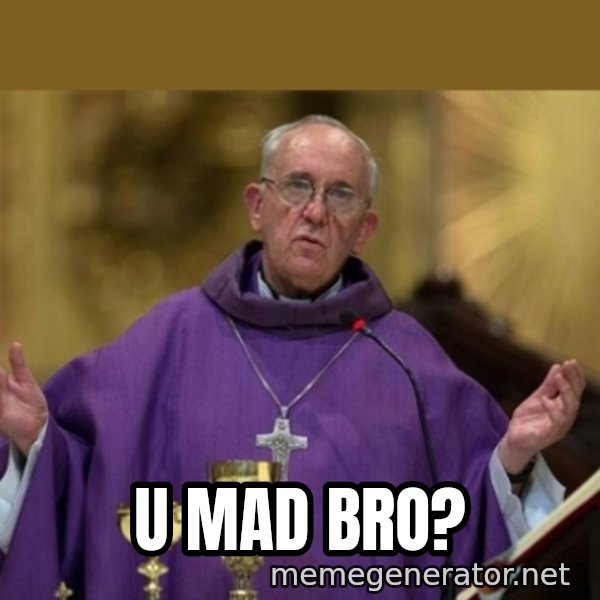 Pope Francis meme: U mad bro?