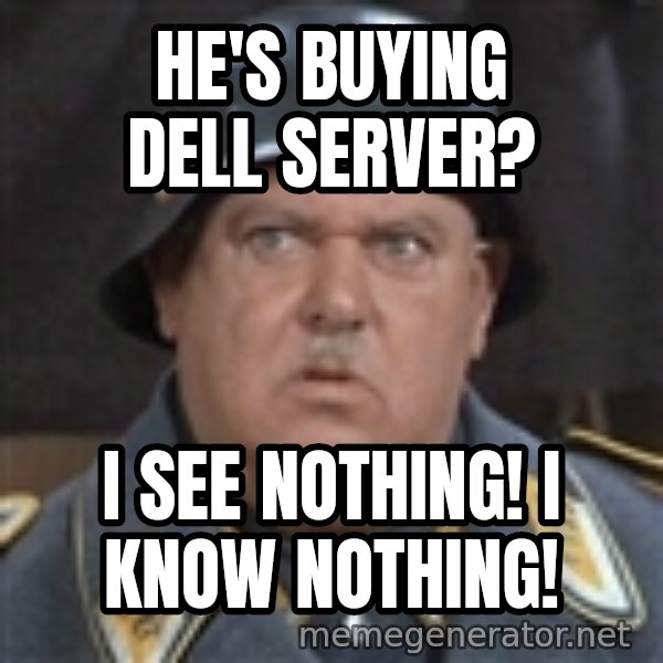 Sergeant Schultz meme: He's buying Dell server? / I see nothing! I know nothing!