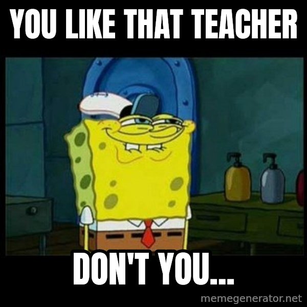 Don't you, Squidward? meme: You like that teacher / don't you...