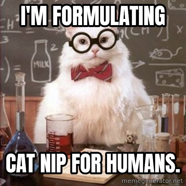 Chemistry Cat meme: i'm formulating / cat nip for humans.