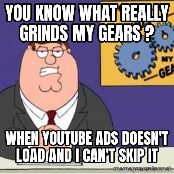 Grinds My Gears Peter Griffin meme: you know what really grinds my gears ? / When youtube ads doesn't load and i can't skip it