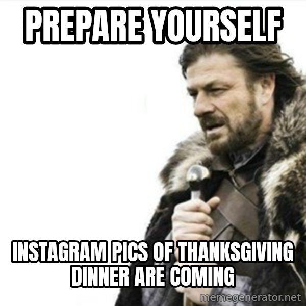 Prepare yourself meme: prepare yourself / Instagram pics of thanksgiving dinner are coming