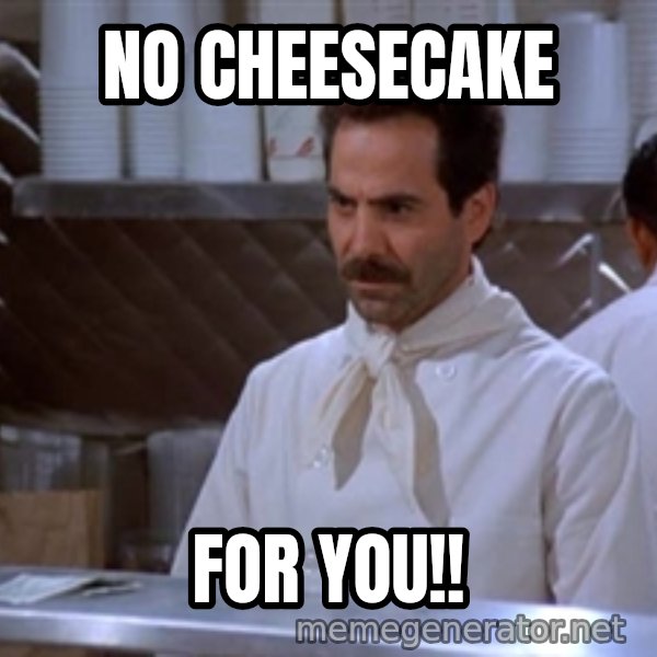 soup nazi meme: no cheesecake / for you!!