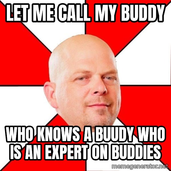 Pawn Stars meme: let me call my buddy / who knows a buudy who is an expert on buddies