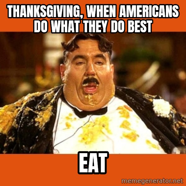 Fat Guy meme: THANksgiving, when Americans do what they do best / eat