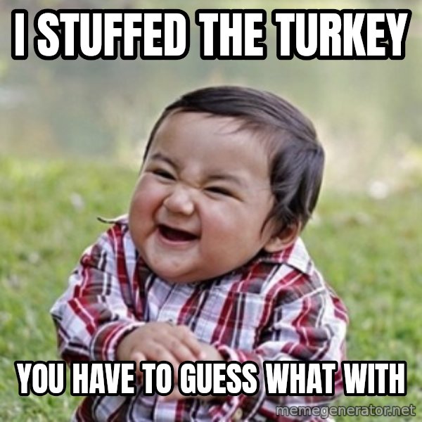 evil toddler kid2 meme: i stuffed the turkey / you have to guess what with