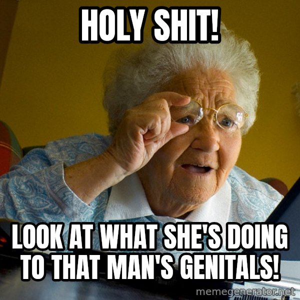 Internet Grandma Surprise meme: holy shit! / look at what she's doing to that man's genitals!
