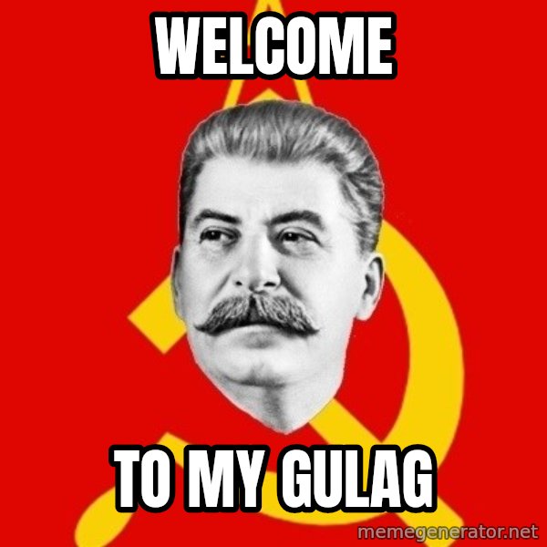 Stalin Says meme: welcome / to my gulag