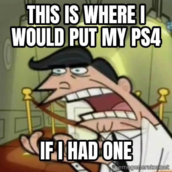 If i had one meme: THIS IS WHERE I WOULD PUT MY PS4 / IF I HAD ONE