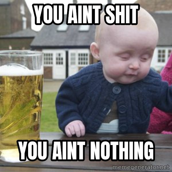 drunk baby 1 meme: you aint shit / you aint nothing