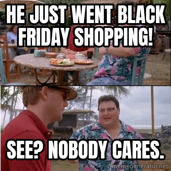 See? Nobody Cares meme: he just went black friday shopping! / see? nobody cares.