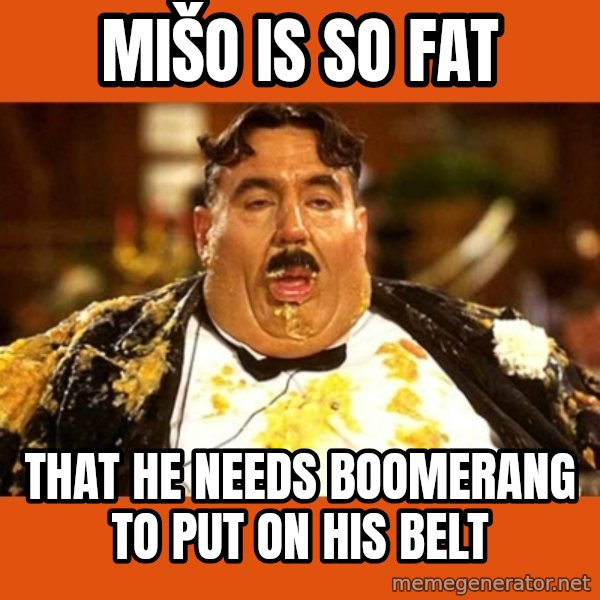 Fat Guy meme: Mišo is so fat / that he needs boomerang to put on his belt