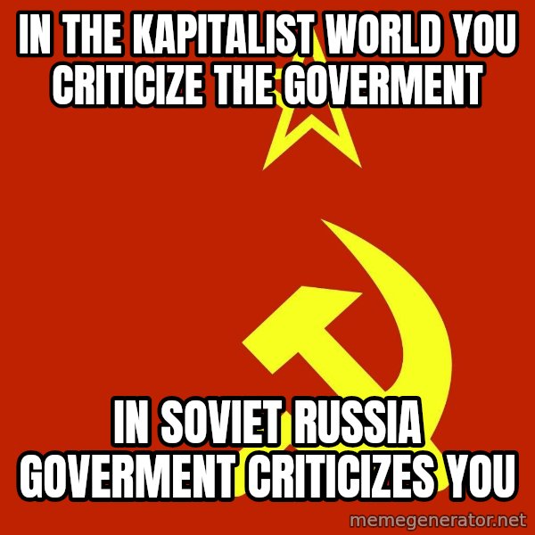 In Soviet Russia meme: In the Kapitalist world you criticize the goverment / In soviet Russia Goverment criticizes You