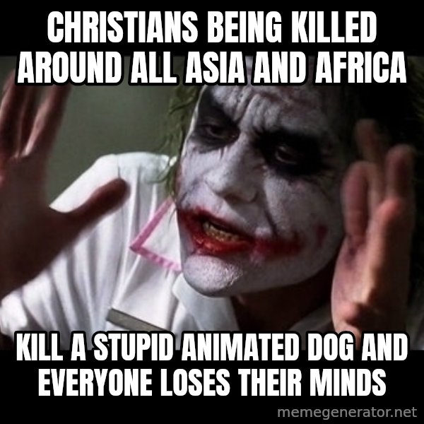 joker mind loss meme: christians being killed around all asia and africa / kill a stupid animated dog and everyone loses their minds