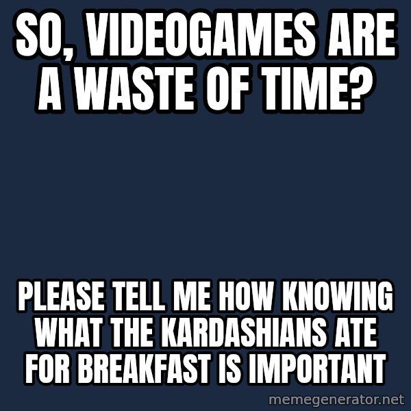 Willy Wonka meme: So, videogames are a waste of time? / Please tell me how knowing what the kardashians ate for breakfast is important