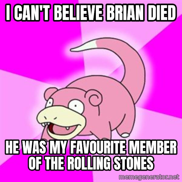 Slowpoke meme: I can't believe Brian died / He was my favourite member of the Rolling Stones