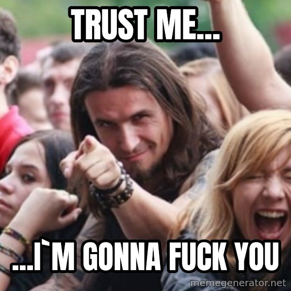 Ridiculously Photogenic Metalhead meme: TRUST ME... / ...I`M GONNA FUCK YOU