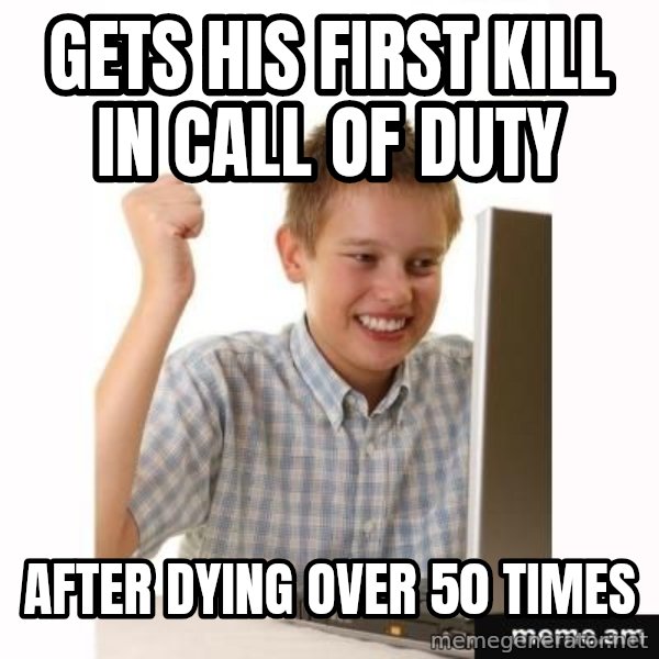 First Day on the internet kid meme: Gets his first kill in call of duty / After dying over 50 times