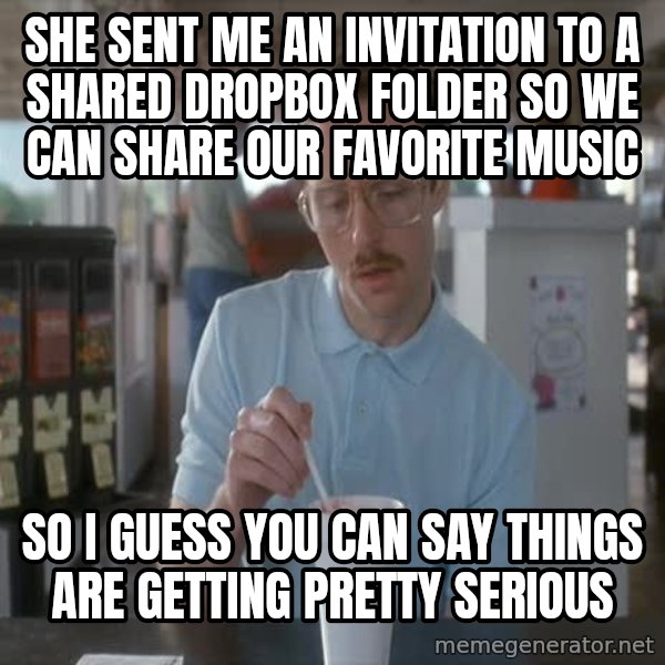 so i guess you could say things are getting pretty serious meme: she sent me an invitation to a shared dropbox folder so we can share our favorite music / so i guess you can say things are getting pretty serious