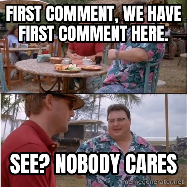 See? Nobody Cares meme: FIRST COMMENT, WE HAVE FIRST COMMENT HERE. / SEE? nobody cares