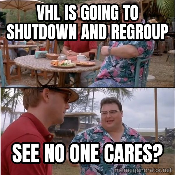 See? Nobody Cares meme: VHL IS GOING TO SHUTDOWN AND REGROUP / SEE NO ONE CARES?