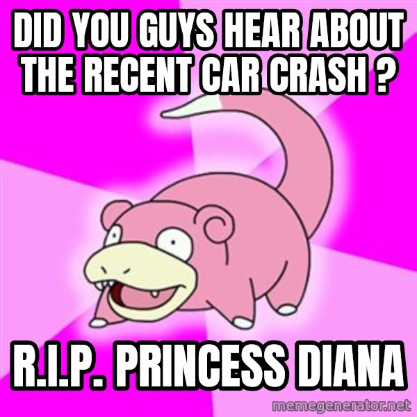 Slowpoke meme: Did you guys hear about the recent car crash ? / R.I.P. Princess diana