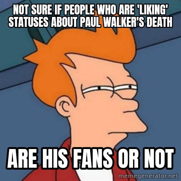 Not sure if troll meme: not sure if people who are 'liking' statuses about paul walker's death / are his fans or not