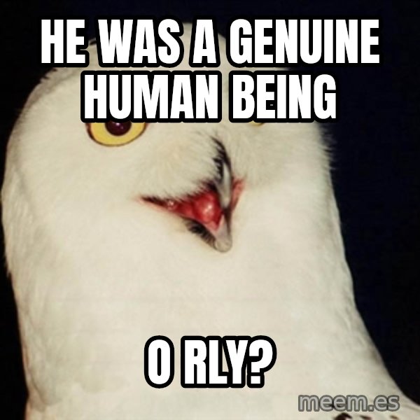Orly Owl meme: HE WAS A GENUINE HUMAN BEING / O RLY?
