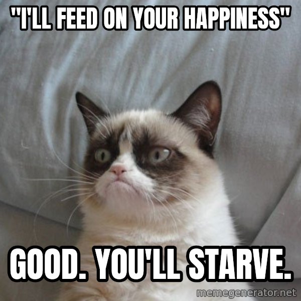 Grumpy cat good meme: "i'll feed on your happiness" / Good. You'll starve.