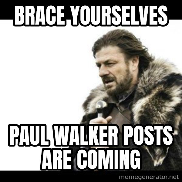 Winter is Coming meme: Brace yourselves / paul walker posts are coming