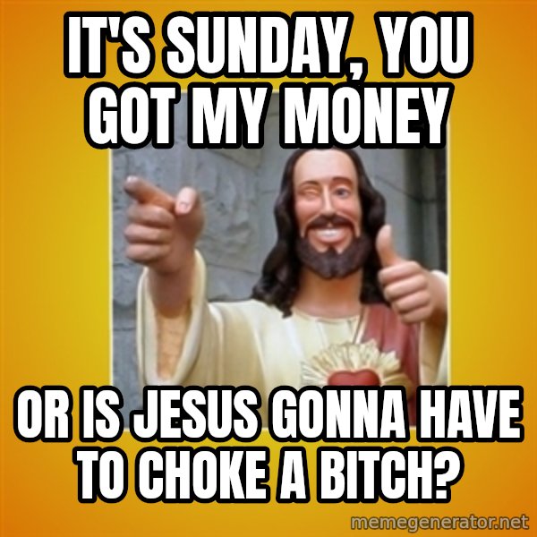 Buddy Christ meme: It's Sunday, you got my money / or is jesus gonna have to choke a bitch?