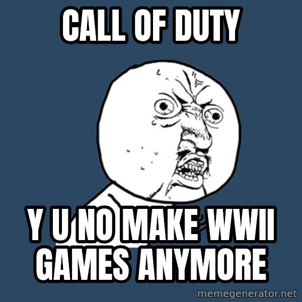 Y U No meme: Call of duty / Y U No make WWII games anymore