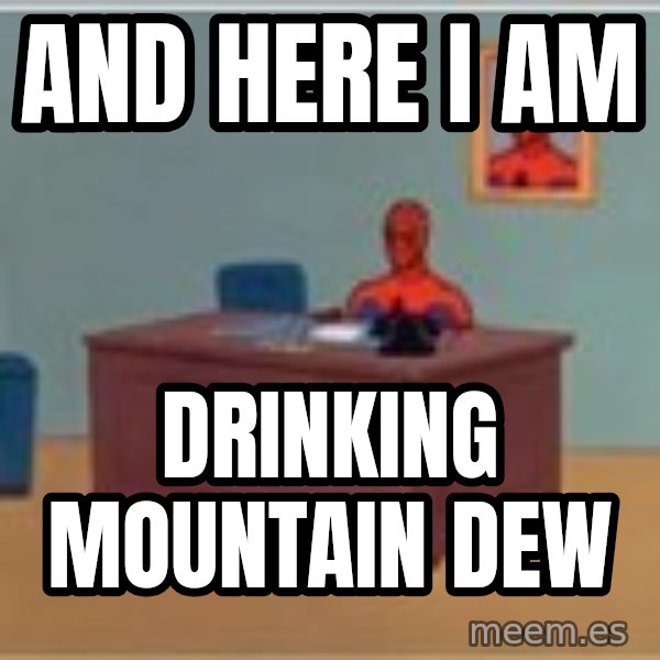 Spider Man Sitting At Desk meme: AND HERE I AM / DRINKING MOUNTAIN DEW